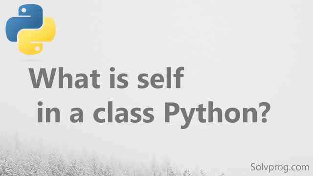 self in Python class | What is self in a class Python?