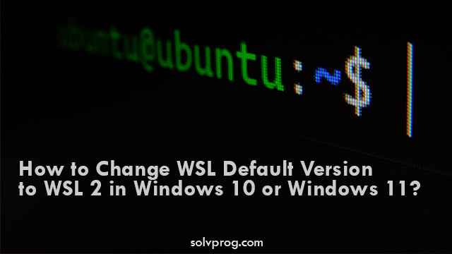 How to Change WSL Default Version to WSL 2 in Windows 10 or Windows 11?