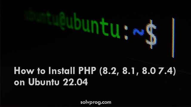 How to Install PHP (8.2, 8.1, 8.0 7.4) on Ubuntu 22.04