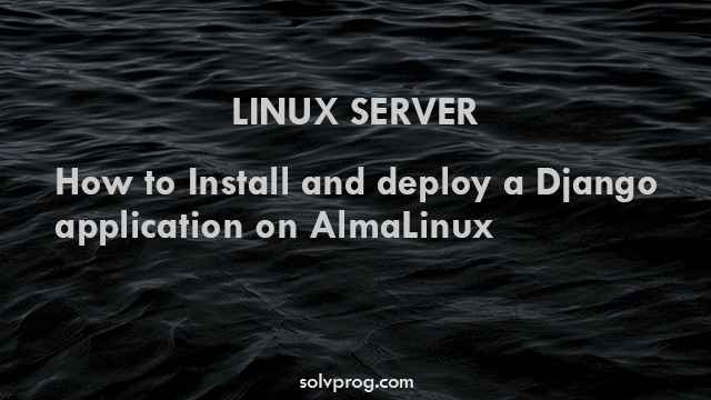 How to Install and deploy a Django application on AlmaLinux (Linux Server)