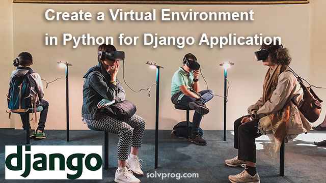 How to Create a Virtual Environment in Python for Django Application?